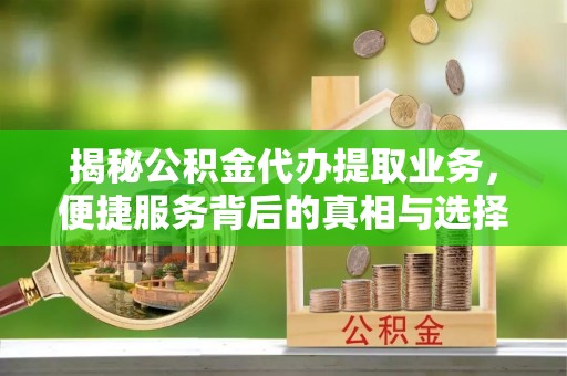 定陶揭秘公积金代办提取业务，便捷服务背后的真相与选择