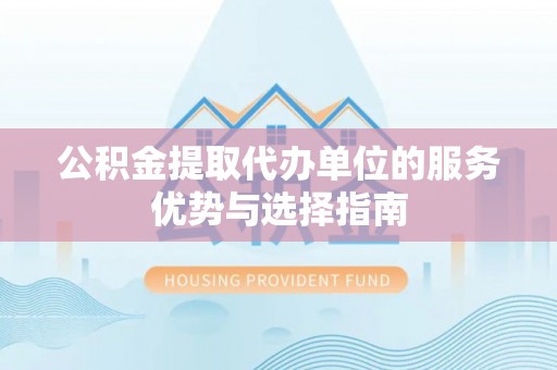定陶公积金提取代办单位的服务优势与选择指南