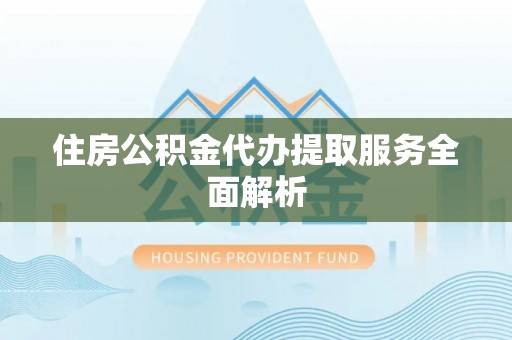 定陶住房公积金代办提取服务全面解析