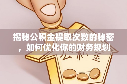 定陶揭秘公积金提取次数的秘密，如何优化你的财务规划