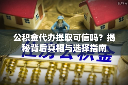 定陶公积金代办提取可信吗？揭秘背后真相与选择指南