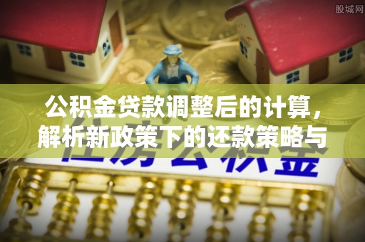 定陶公积金贷款调整后的计算，解析新政策下的还款策略与财务规划