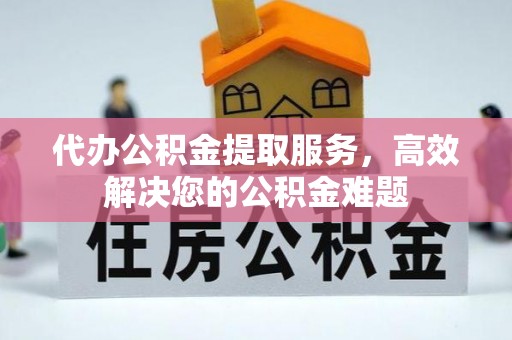 定陶代办公积金提取服务，高效解决您的公积金难题