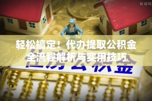 定陶轻松搞定！代办提取公积金全流程解析与实用技巧
