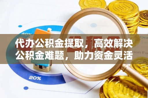 定陶代办公积金提取，高效解决公积金难题，助力资金灵活使用