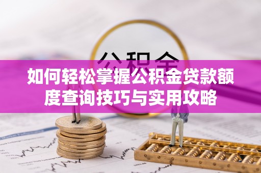 定陶如何轻松掌握公积金贷款额度查询技巧与实用攻略
