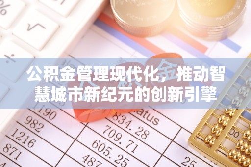 定陶公积金管理现代化，推动智慧城市新纪元的创新引擎