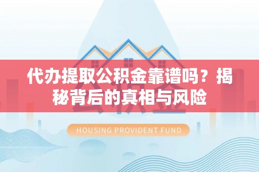定陶代办提取公积金靠谱吗？揭秘背后的真相与风险