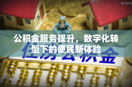 定陶公积金服务提升，数字化转型下的便民新体验
