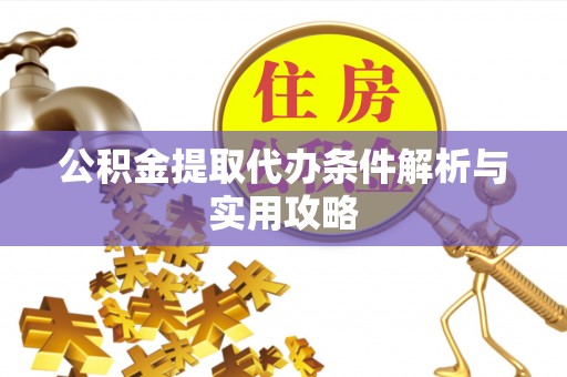 定陶公积金提取代办条件解析与实用攻略