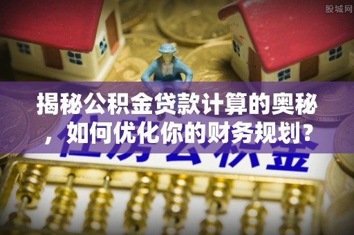 定陶揭秘公积金贷款计算的奥秘，如何优化你的财务规划？