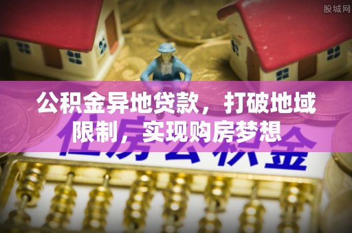 定陶公积金异地贷款，打破地域限制，实现购房梦想