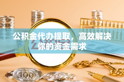 定陶公积金代办提取，高效解决你的资金需求