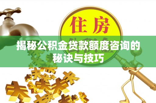 定陶揭秘公积金贷款额度咨询的秘诀与技巧