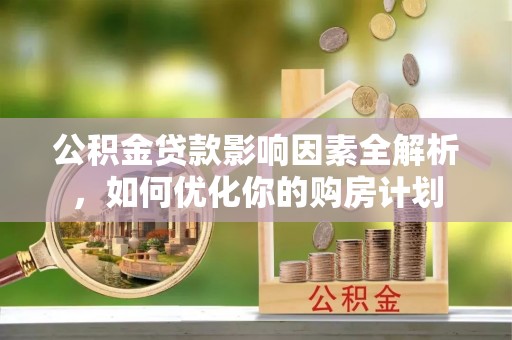 定陶公积金贷款影响因素全解析，如何优化你的购房计划