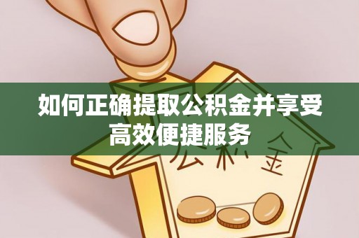 定陶如何正确提取公积金并享受高效便捷服务