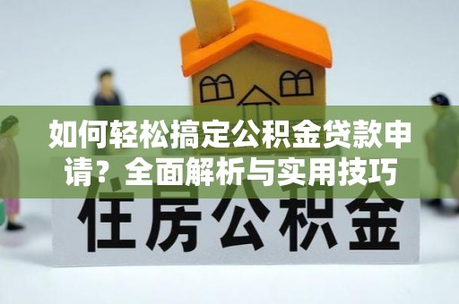 定陶如何轻松搞定公积金贷款申请？全面解析与实用技巧