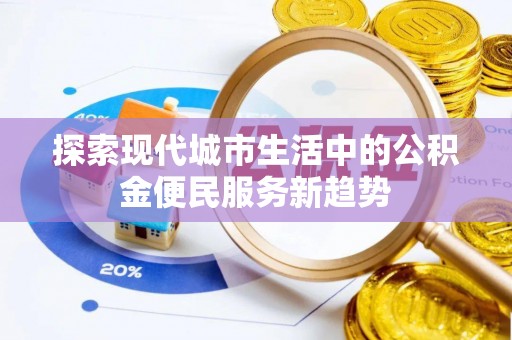 定陶探索现代城市生活中的公积金便民服务新趋势