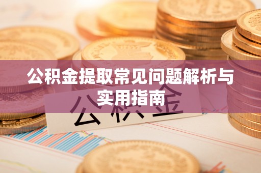 定陶公积金提取常见问题解析与实用指南