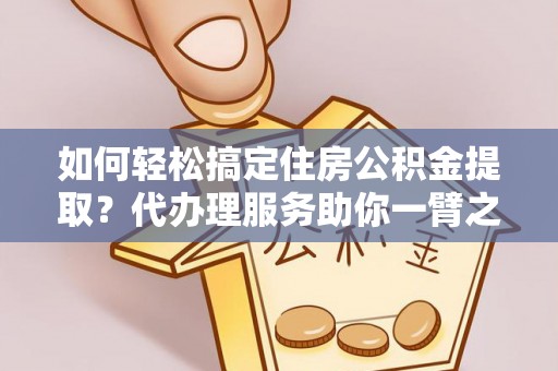定陶如何轻松搞定住房公积金提取？代办理服务助你一臂之力