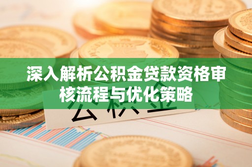 定陶深入解析公积金贷款资格审核流程与优化策略