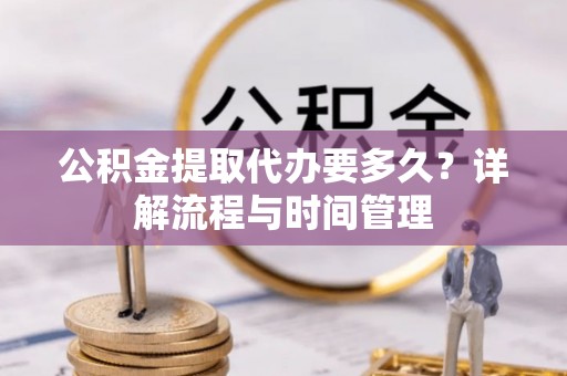 定陶公积金提取代办要多久？详解流程与时间管理