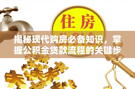 定陶揭秘现代购房必备知识，掌握公积金贷款流程的关键步骤