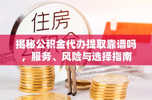 定陶揭秘公积金代办提取靠谱吗，服务、风险与选择指南