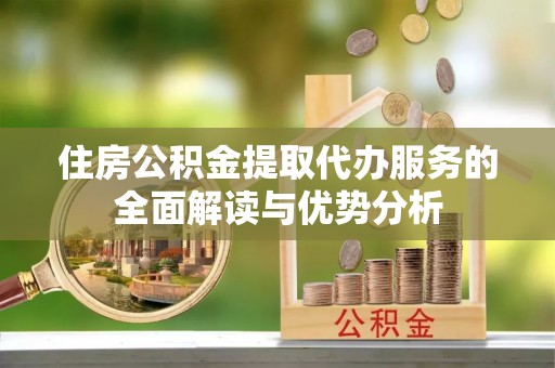 定陶住房公积金提取代办服务的全面解读与优势分析