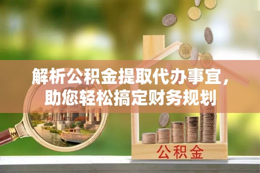 定陶解析公积金提取代办事宜，助您轻松搞定财务规划