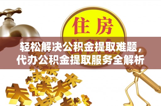 定陶轻松解决公积金提取难题，代办公积金提取服务全解析