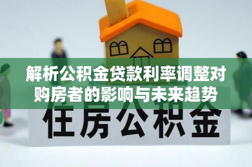 定陶解析公积金贷款利率调整对购房者的影响与未来趋势