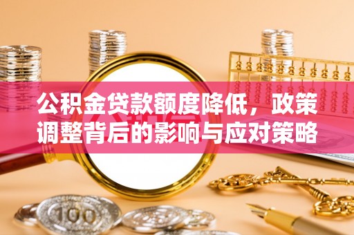 定陶公积金贷款额度降低，政策调整背后的影响与应对策略