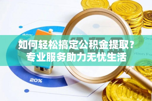 定陶如何轻松搞定公积金提取？专业服务助力无忧生活