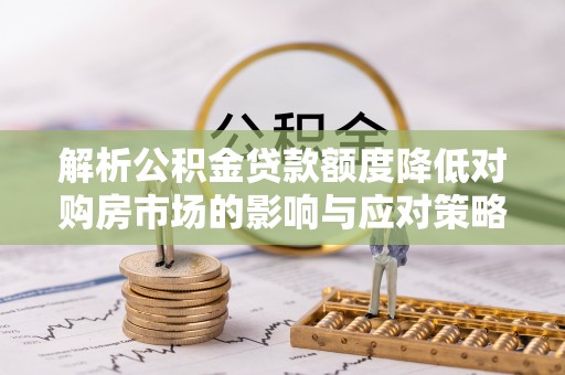 定陶解析公积金贷款额度降低对购房市场的影响与应对策略