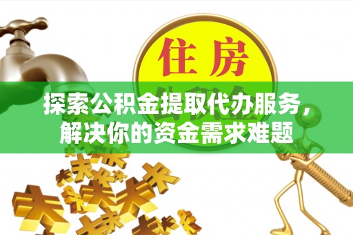 定陶探索公积金提取代办服务，解决你的资金需求难题