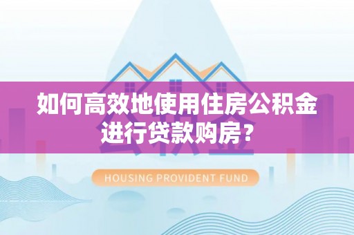 定陶如何高效地使用住房公积金进行贷款购房？