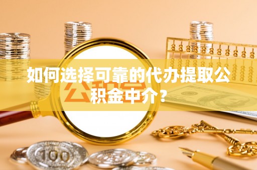 定陶如何选择可靠的代办提取公积金中介？
