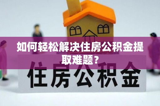定陶如何轻松解决住房公积金提取难题？