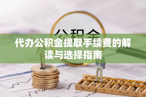 定陶代办公积金提取手续费的解读与选择指南