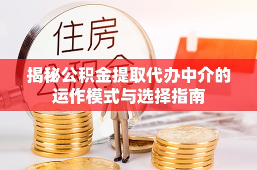 定陶揭秘公积金提取代办中介的运作模式与选择指南