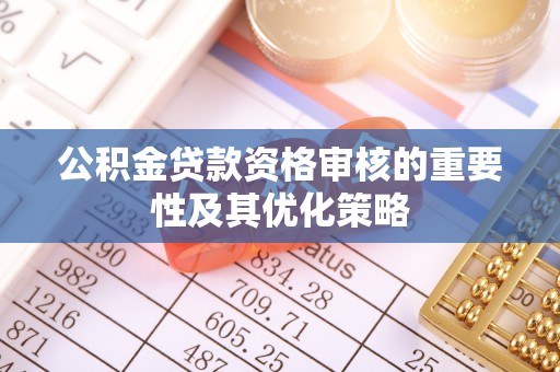 定陶公积金贷款资格审核的重要性及其优化策略