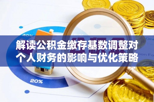 定陶解读公积金缴存基数调整对个人财务的影响与优化策略