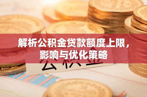 定陶解析公积金贷款额度上限，影响与优化策略