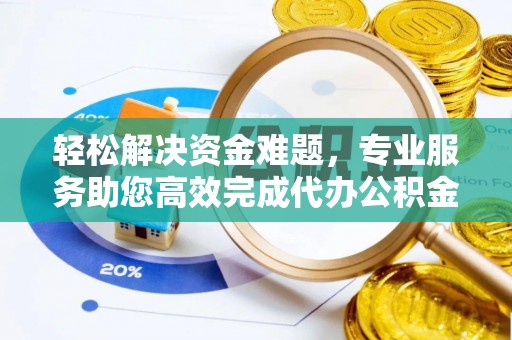 定陶轻松解决资金难题，专业服务助您高效完成代办公积金提取