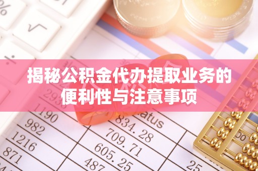 定陶揭秘公积金代办提取业务的便利性与注意事项