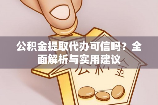 定陶公积金提取代办可信吗？全面解析与实用建议