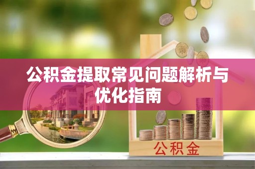 定陶公积金提取常见问题解析与优化指南