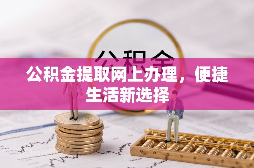 定陶公积金提取网上办理，便捷生活新选择