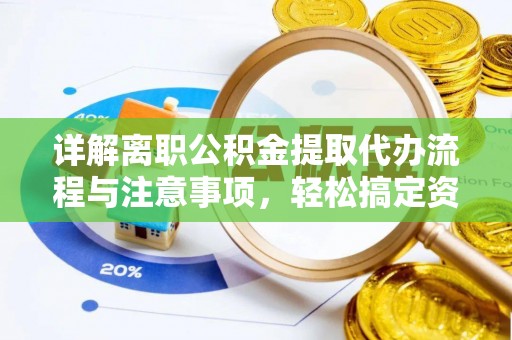 定陶详解离职公积金提取代办流程与注意事项，轻松搞定资金提取